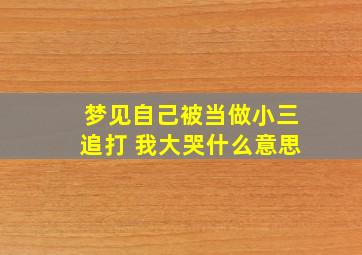 梦见自己被当做小三追打 我大哭什么意思